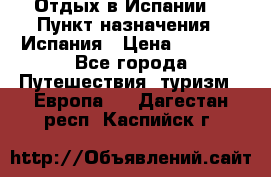 Отдых в Испании. › Пункт назначения ­ Испания › Цена ­ 9 000 - Все города Путешествия, туризм » Европа   . Дагестан респ.,Каспийск г.